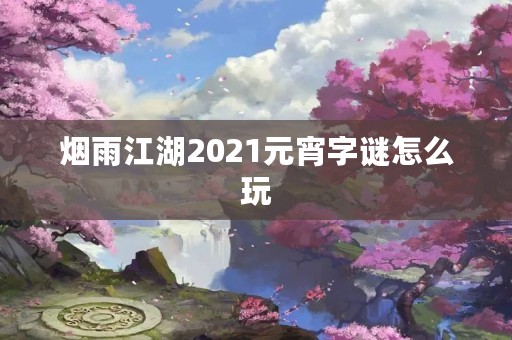 烟雨江湖2021元宵字谜怎么玩