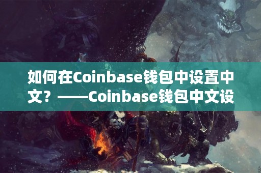 如何在Coinbase钱包中设置中文？——Coinbase钱包中文设置教程