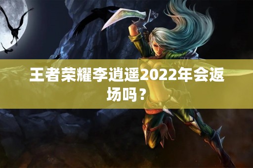 王者荣耀李逍遥2022年会返场吗？