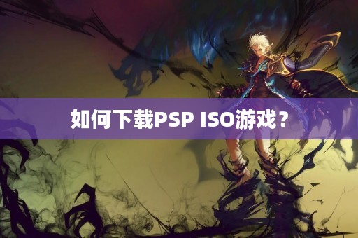 如何下载PSP ISO游戏？