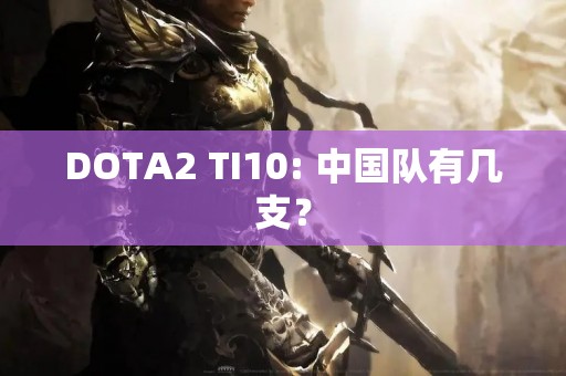 DOTA2 TI10: 中国队有几支？