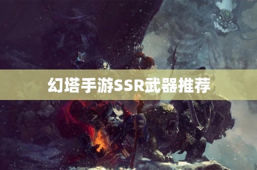 幻塔手游SSR武器推荐